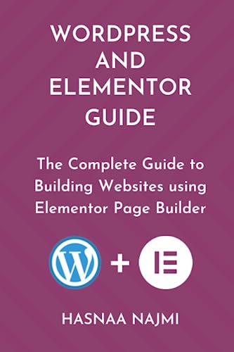 WORDPRESS AND ELEMENTOR GUIDE: The Complete Guide to Building Websites